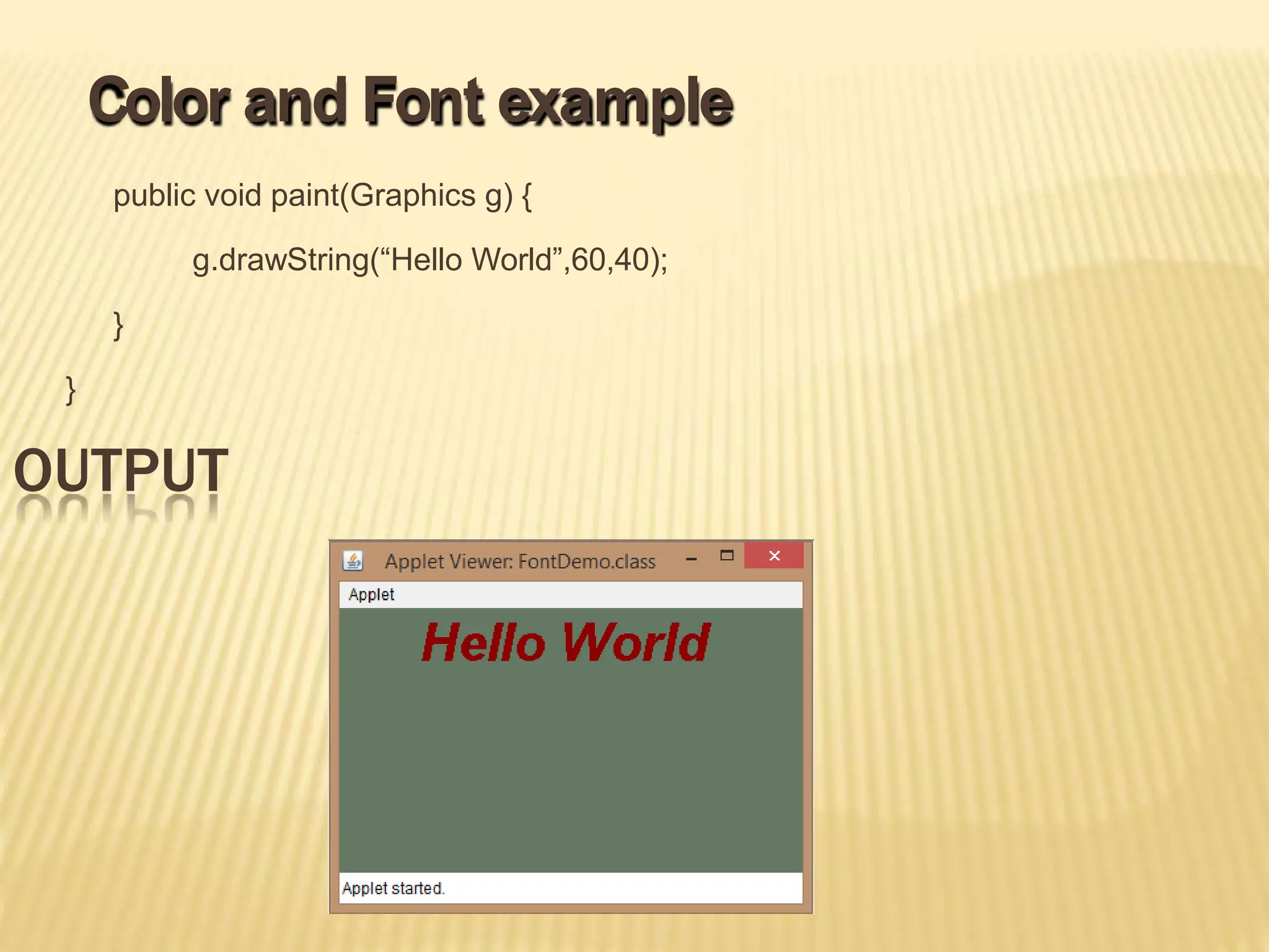 public void paint(Graphics g) {
g.drawString(“Hello World”,60,40);
}
}
OUTPUT
Color and Font example
 