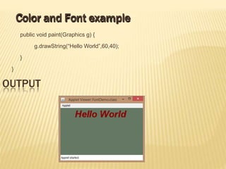 public void paint(Graphics g) {
g.drawString(“Hello World”,60,40);
}
}
OUTPUT
Color and Font example
 
