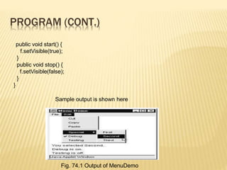 public void start() {
f.setVisible(true);
}
public void stop() {
f.setVisible(false);
}
}
Sample output is shown here
Fig. 74.1 Output of MenuDemo
PROGRAM (CONT.)
 
