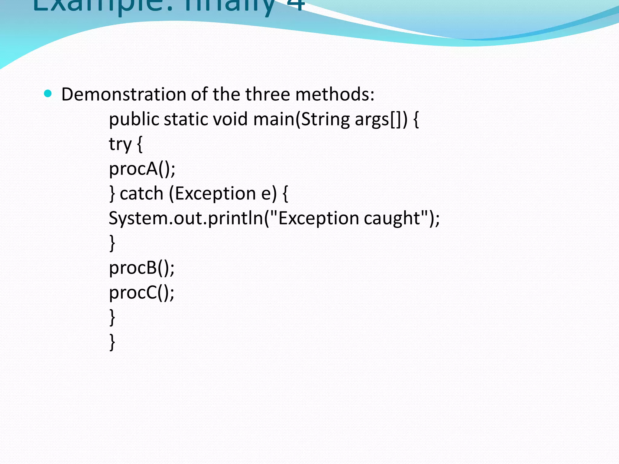 Example: finally 4
 Demonstration of the three methods:
public static void main(String args[]) {
try {
procA();
} catch (Exception e) {
System.out.println("Exception caught");
}
procB();
procC();
}
}
 