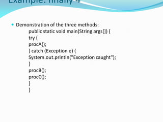 Example: finally 4
 Demonstration of the three methods:
public static void main(String args[]) {
try {
procA();
} catch (Exception e) {
System.out.println("Exception caught");
}
procB();
procC();
}
}
 
