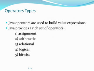 Operators Types
 Java operators are used to build value expressions.
 Java provides a rich set of operators:
1) assignment
2) arithmetic
3) relational
4) logical
5) bitwise
L 2.13
 