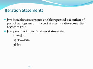 Iteration Statements
 Java iteration statements enable repeated execution of
part of a program until a certain termination condition
becomes true.
 Java provides three iteration statements:
1) while
2) do-while
3) for
L 3.3
 