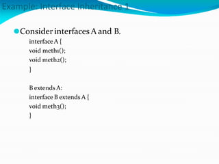 Example: Interface Inheritance 1
⚫Considerinterfaces A and B.
interfaceA {
void meth1();
void meth2();
}
B extends A:
interface B extends A {
void meth3();
}
 