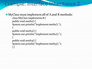Example: Interface Inheritance 2
⚫MyClass must implementall of A and B methods:
class MyClass implements B {
publicvoid meth1() {
System.out.println("Implementmeth1().");
}
publicvoid meth2() {
System.out.println("Implement meth2().");
}
publicvoid meth3() {
System.out.println("Implementmeth3().");
} }
 