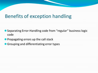 Benefits of exception handling
⚫Separating Error-Handling code from “regular” business logic
code
⚫Propagating errors up the call stack
⚫Grouping and differentiating error types
 