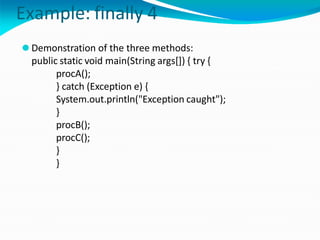 Example: finally 4
⚫ Demonstration of the three methods:
public static void main(String args[]) { try {
procA();
} catch (Exception e) {
System.out.println("Exception caught");
}
procB();
procC();
}
}
 