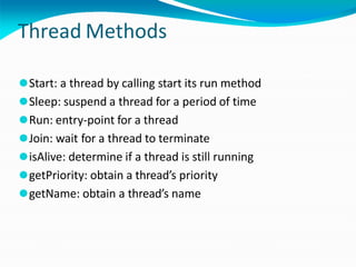 Thread Methods
⚫Start: a thread by calling start its run method
⚫Sleep: suspend a thread for a period of time
⚫Run: entry-point for a thread
⚫Join: wait for a thread to terminate
⚫isAlive: determine if a thread is still running
⚫getPriority: obtain a thread’s priority
⚫getName: obtain a thread’s name
 