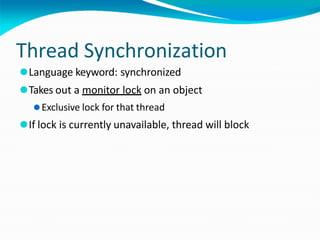 Thread Synchronization
⚫Language keyword: synchronized
⚫Takes out a monitor lock on an object
⚫Exclusive lock for that thread
⚫If lock is currently unavailable, thread will block
 