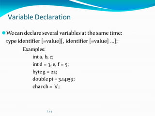 Variable Declaration
⚫Wecan declare several variables at the same time:
type identifier [=value][, identifier [=value] …];
Examples:
inta, b, c;
intd = 3, e, f = 5;
byteg = 22;
double pi = 3.14159;
charch = 'x';
L 2.4
 