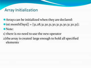 Array Initialization
⚫Arrays can be initialized when theyare declared:
⚫int monthDays[] = {31,28,31,30,31,30,31,31,30,31,30,31};
⚫Note:
1) there is no need touse the new operator
2)thearray iscreated large enough to hold all specified
elements
 