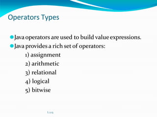 Operators Types
⚫Javaoperators are used to build valueexpressions.
⚫Java provides a rich set of operators:
1) assignment
2) arithmetic
3) relational
4) logical
5) bitwise
L 2.13
 