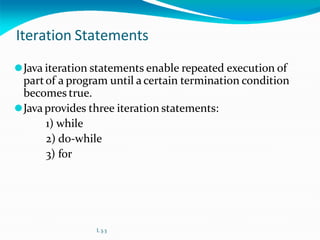 Iteration Statements
⚫Java iteration statements enable repeated execution of
partof a program until a certain termination condition
becomes true.
⚫Javaprovides three iteration statements:
1) while
2) do-while
3) for
L 3.3
 