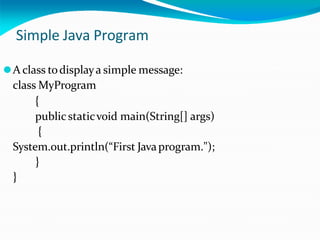 Simple Java Program
⚫A class todisplaya simple message:
class MyProgram
{
public staticvoid main(String[] args)
{
System.out.println(“First Javaprogram.");
}
}
 