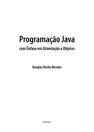 Programação Java
com Ênfase em Orientação a Objetos


       Douglas Rocha Mendes




              Novatec
 