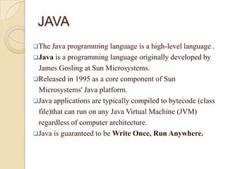 JAVA
The

Java programming language is a high-level language .
Java is a programming language originally developed by
Ja...