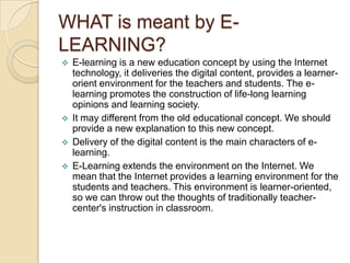 WHAT is meant by ELEARNING?






E-learning is a new education concept by using the Internet
technology, it deliverie...