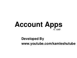 Account Apps
Developed By
www.youtube.com/kamleshutube
V. 1.007
 