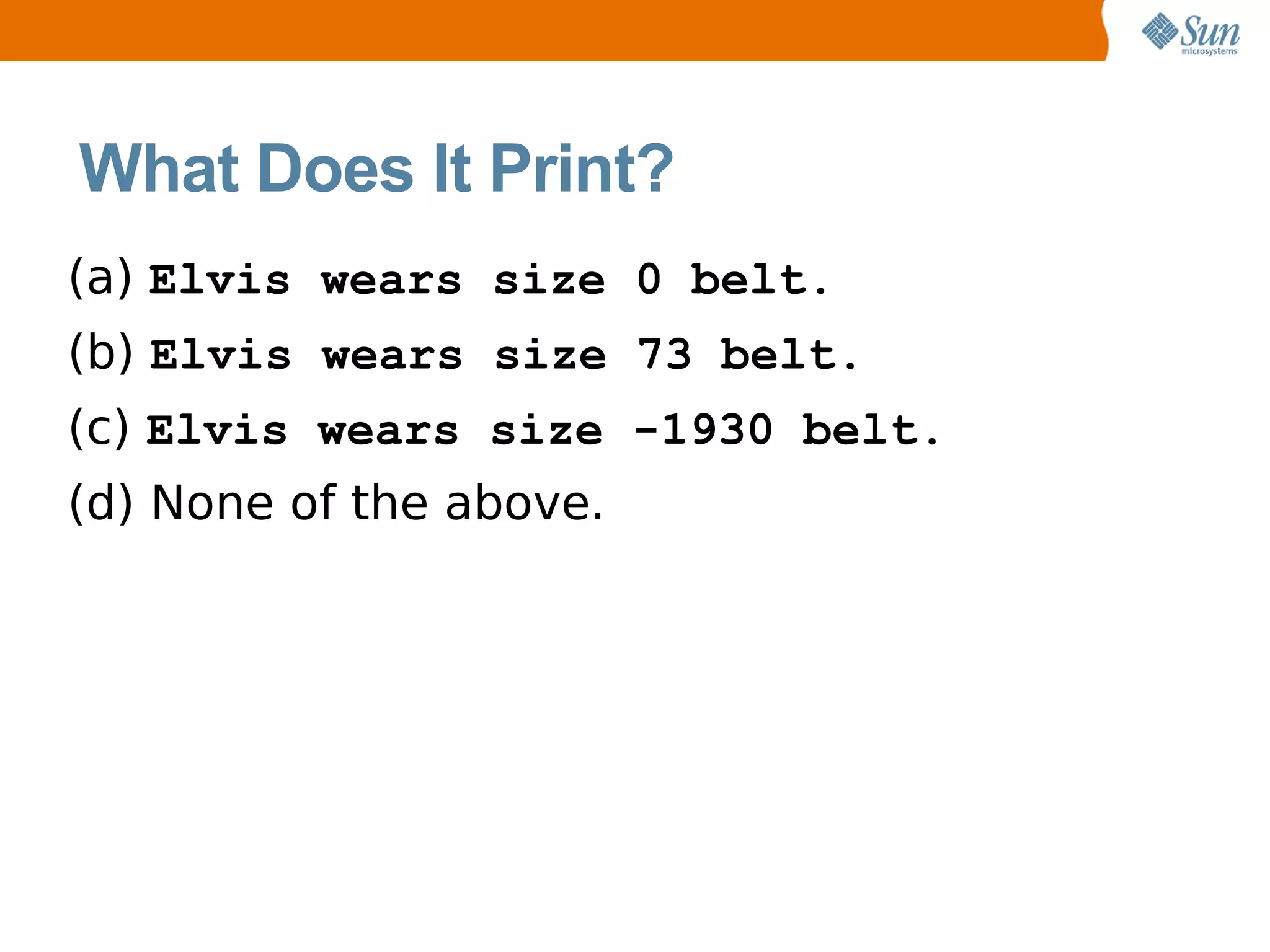 What Does It Print?
(a) Elvis wears size 0 belt.
(b) Elvis wears size 73 belt.
(c) Elvis wears size -1930 belt.
(d) None of the above.
 