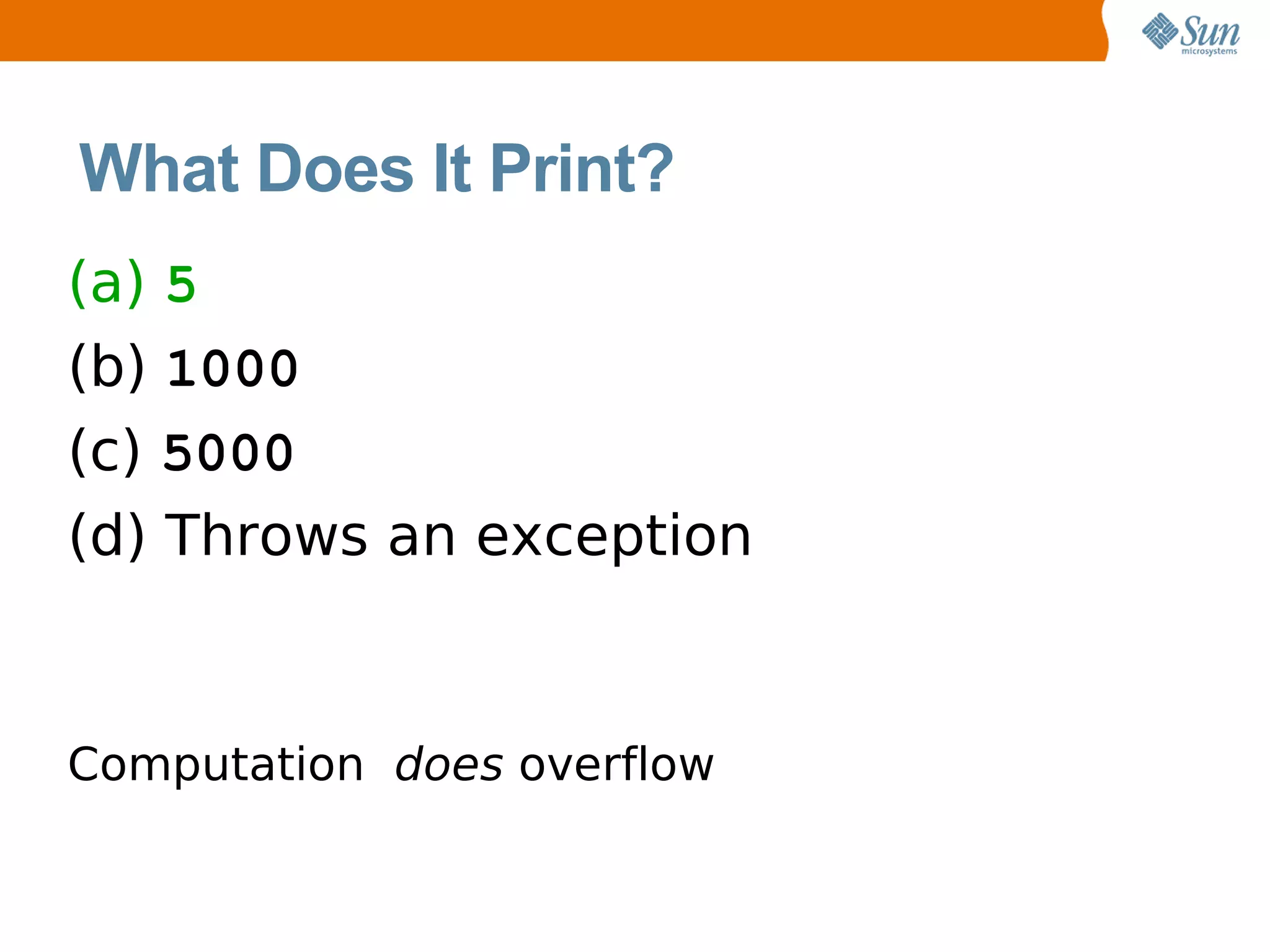 What Does It Print?
(a) 5
(b) 1000
(c) 5000
(d) Throws an exception


Computation does overflow
 