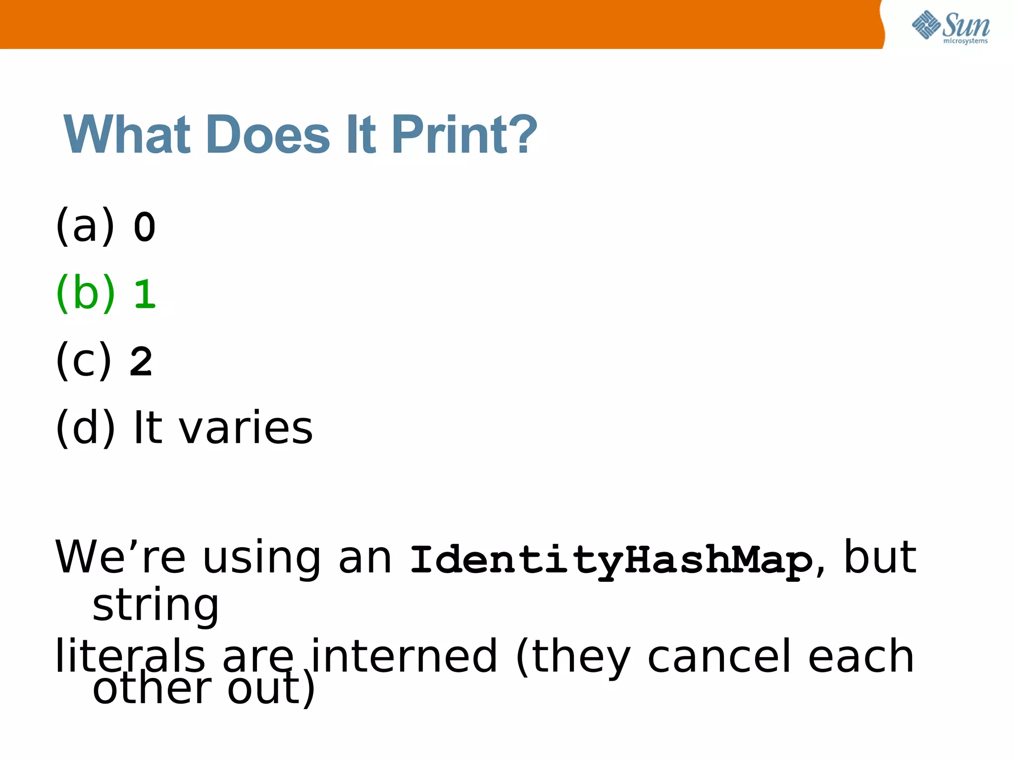 What Does It Print?
(a) 0
(b) 1
(c) 2
(d) It varies

We’re using an IdentityHashMap, but
   string
literals are interned (they cancel each
   other out)
 