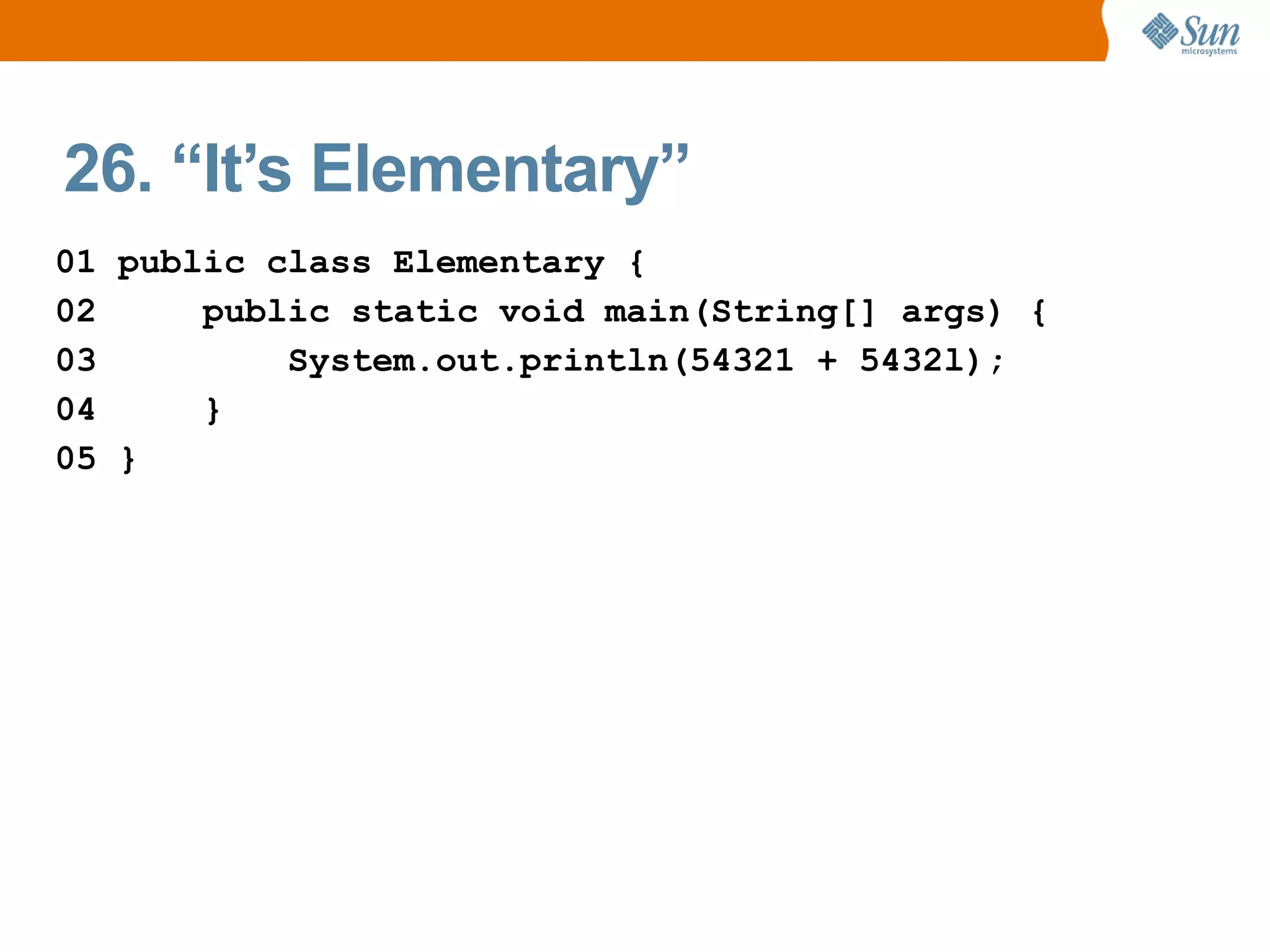 26. “It’s Elementary”
01 public class Elementary {
02     public static void main(String[] args) {
03         System.out.println(54321 + 5432l);
04     }
05 }
 
