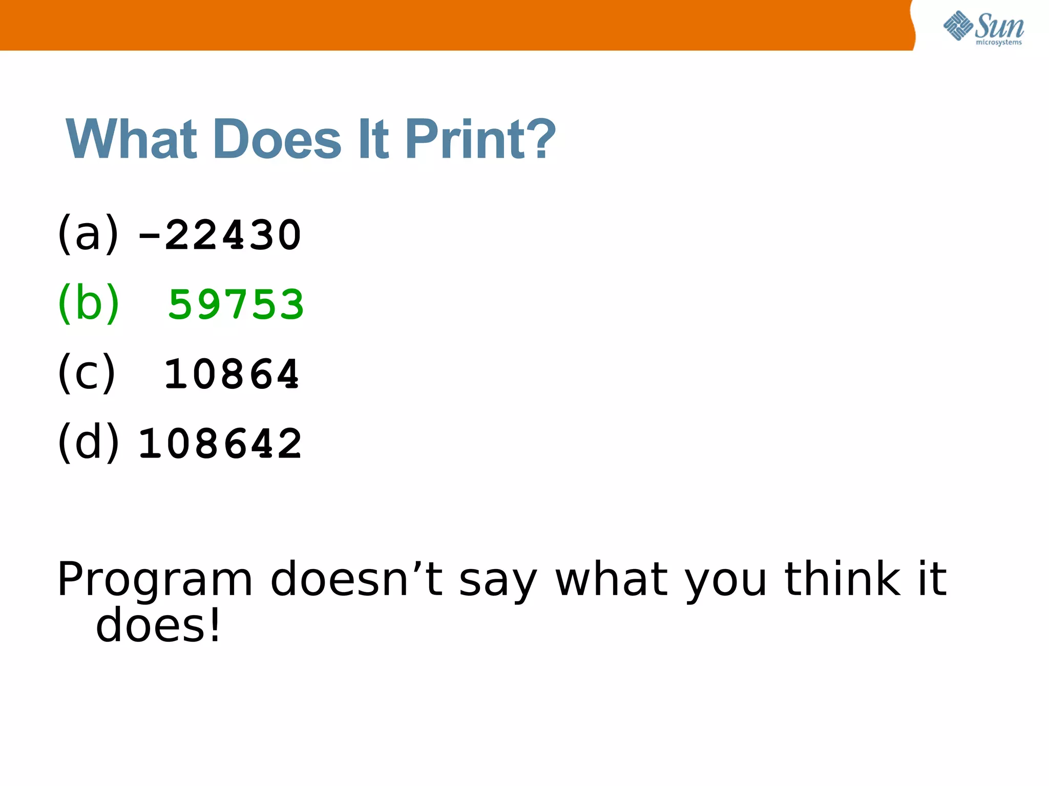 What Does It Print?
(a)   -22430
(b)    59753
(c)    10864
(d)   108642

Program doesn’t say what you think it
  does!
 