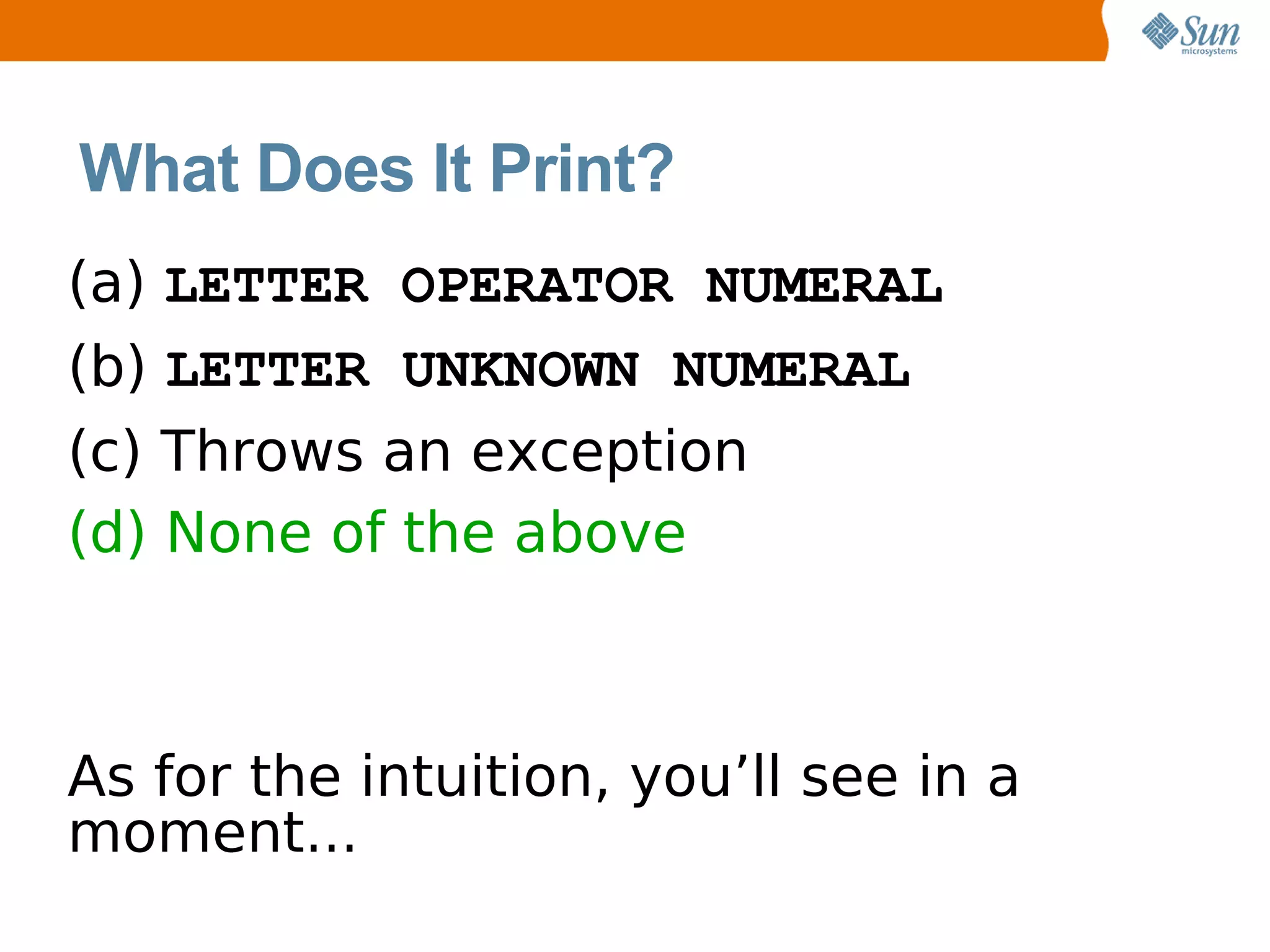 What Does It Print?
(a) LETTER OPERATOR NUMERAL
(b) LETTER UNKNOWN NUMERAL
(c) Throws an exception
(d) None of the above



As for the intuition, you’ll see in a
moment...
 