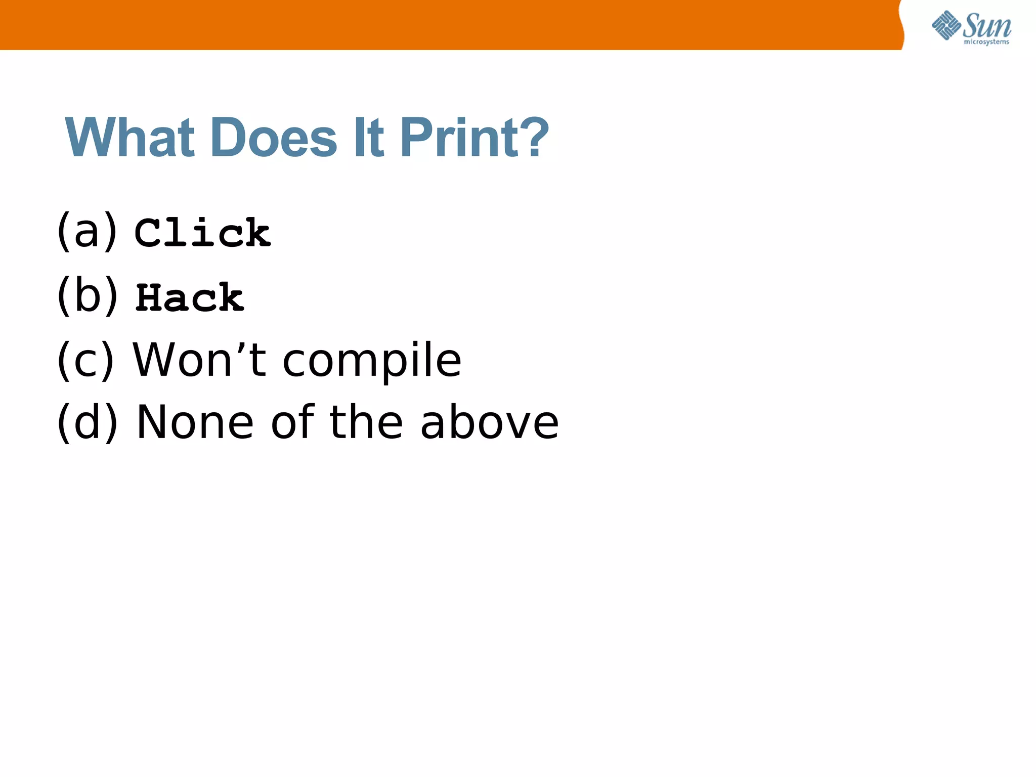 What Does It Print?
(a) Click
(b) Hack
(c) Won’t compile
(d) None of the above
 