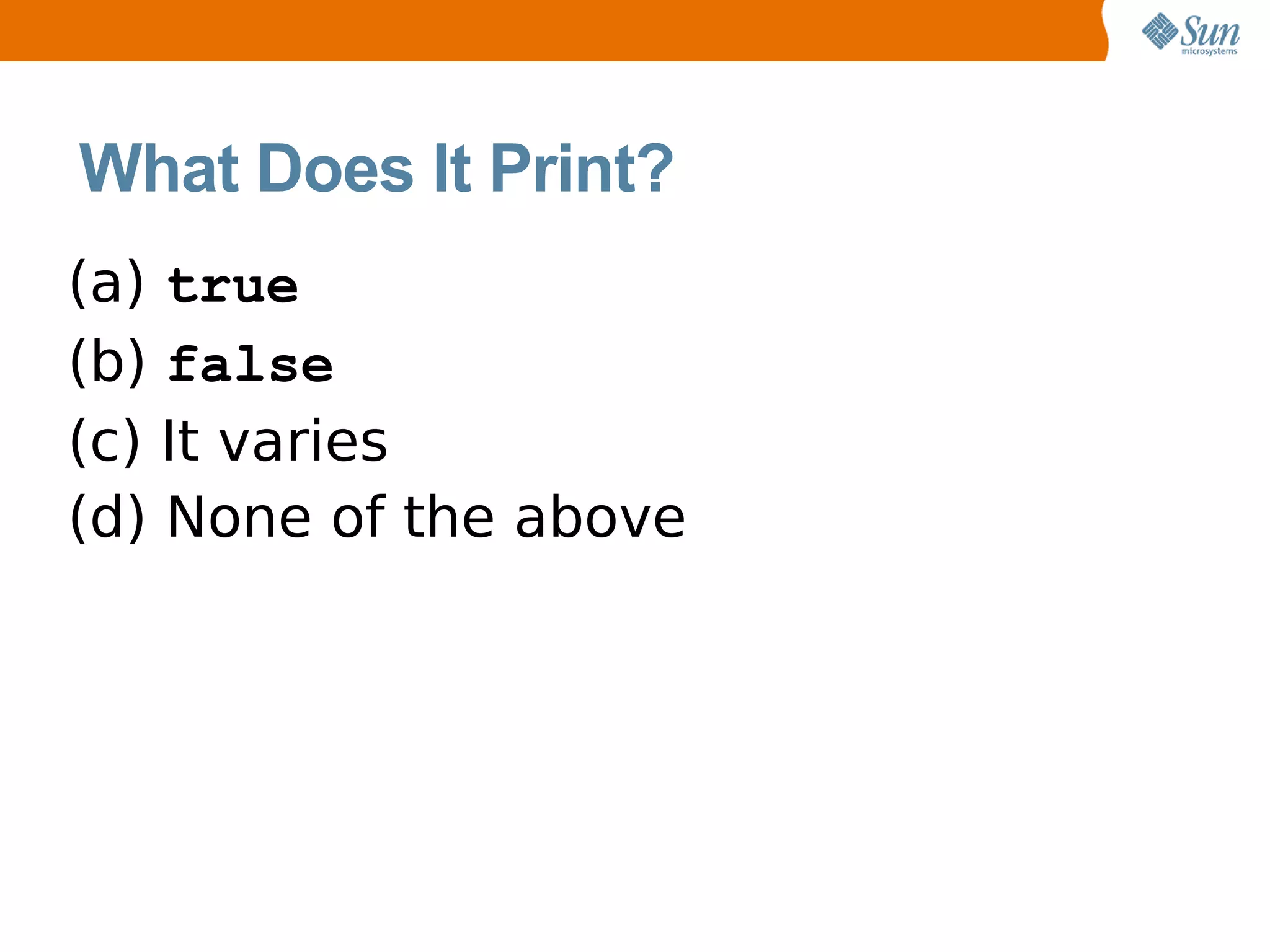 What Does It Print?
(a) true
(b) false
(c) It varies
(d) None of the above
 