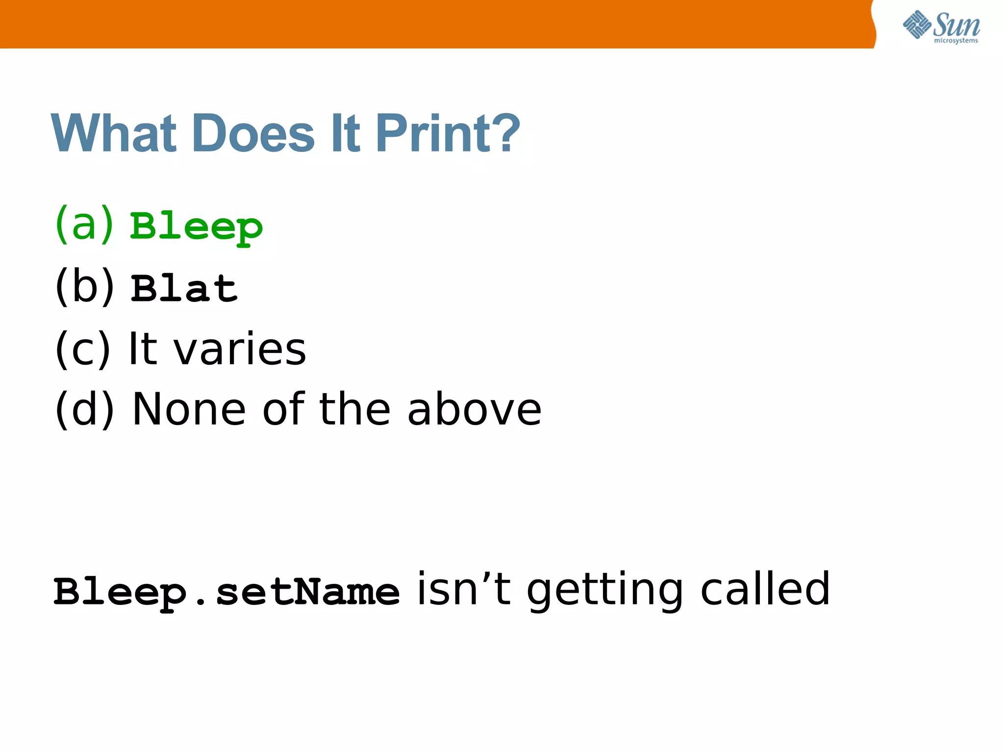 What Does It Print?
(a) Bleep
(b) Blat
(c) It varies
(d) None of the above



Bleep.setName isn’t getting called
 