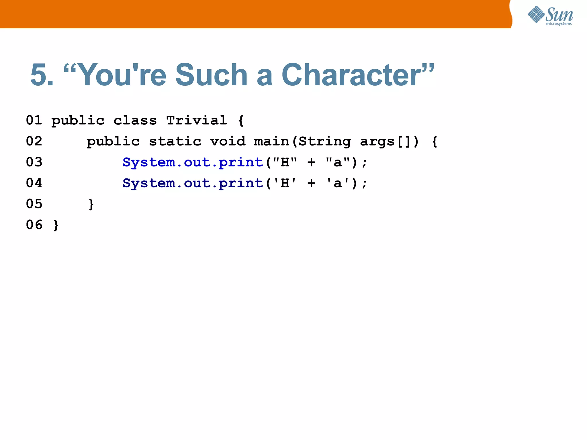 5. “You're Such a Character”
01 public class Trivial {
02     public static void main(String args[]) {
03         System.out.print("H" + "a");
04         System.out.print('H' + 'a');
05     }
06 }
 
