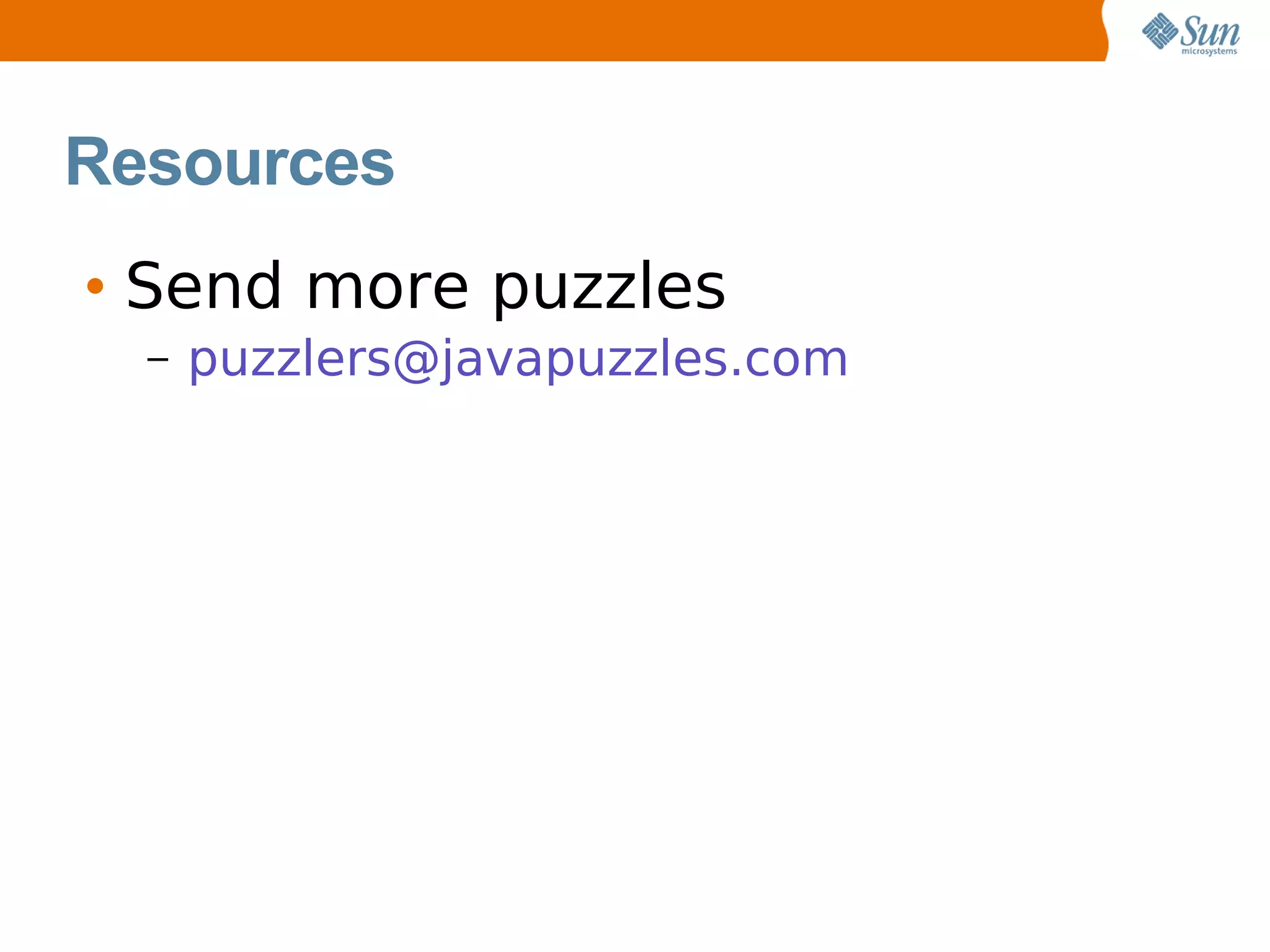 Resources
• Send more puzzles
  –   puzzlers@javapuzzles.com
 