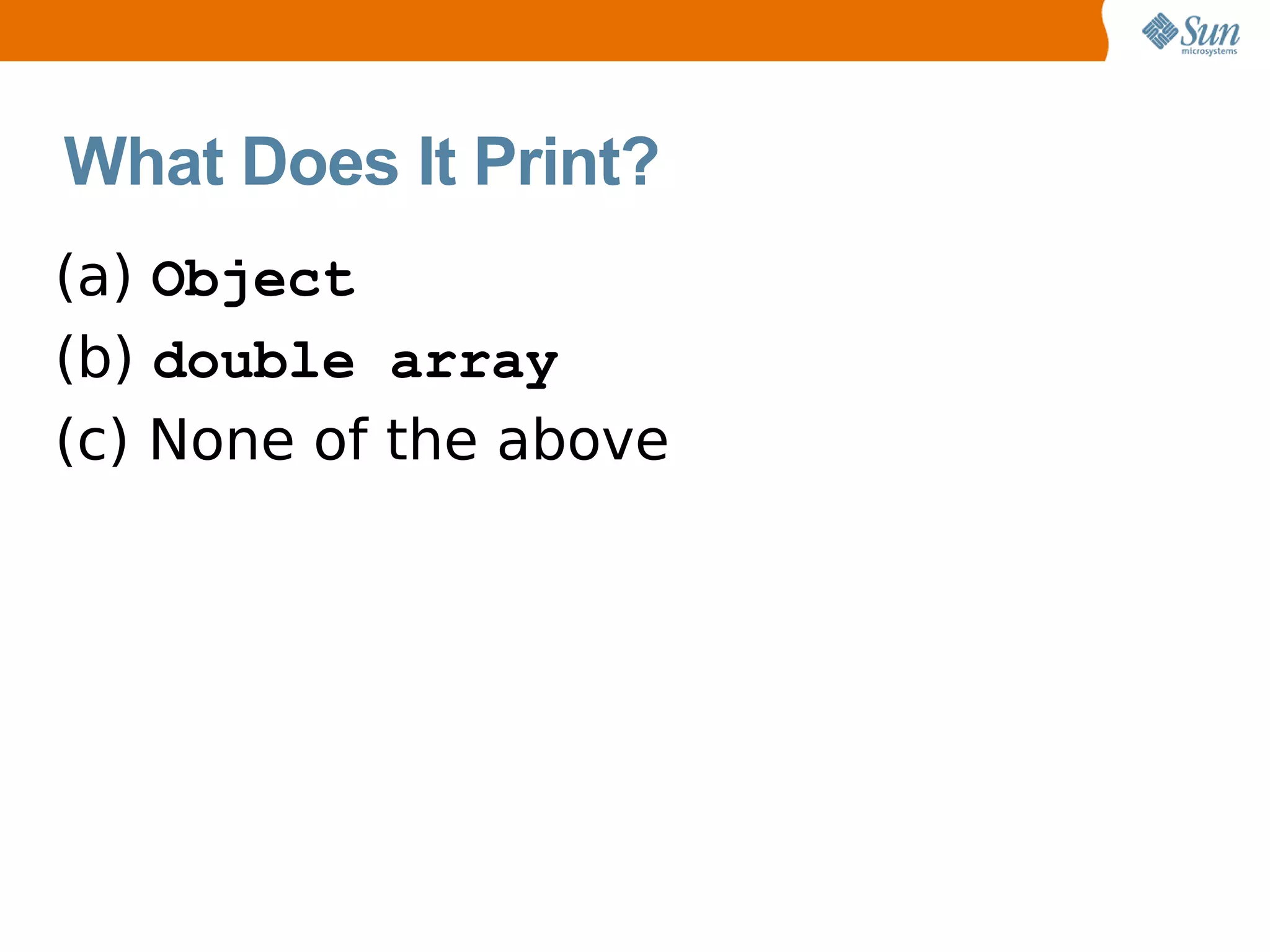 What Does It Print?
(a) Object
(b) double array
(c) None of the above
 