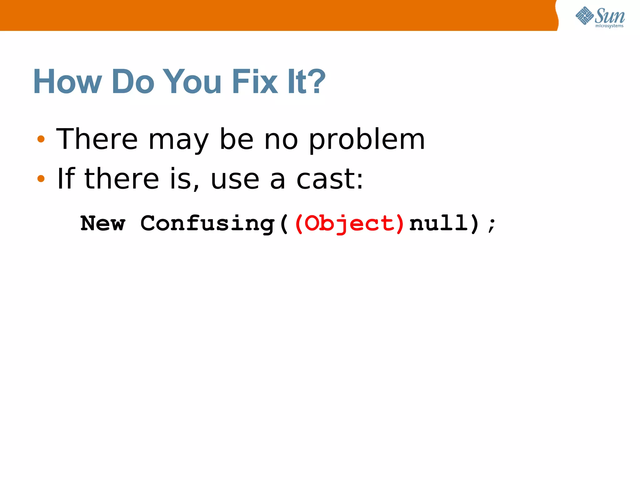 How Do You Fix It?
• There may be no problem
• If there is, use a cast:
  New Confusing((Object)null);
 
