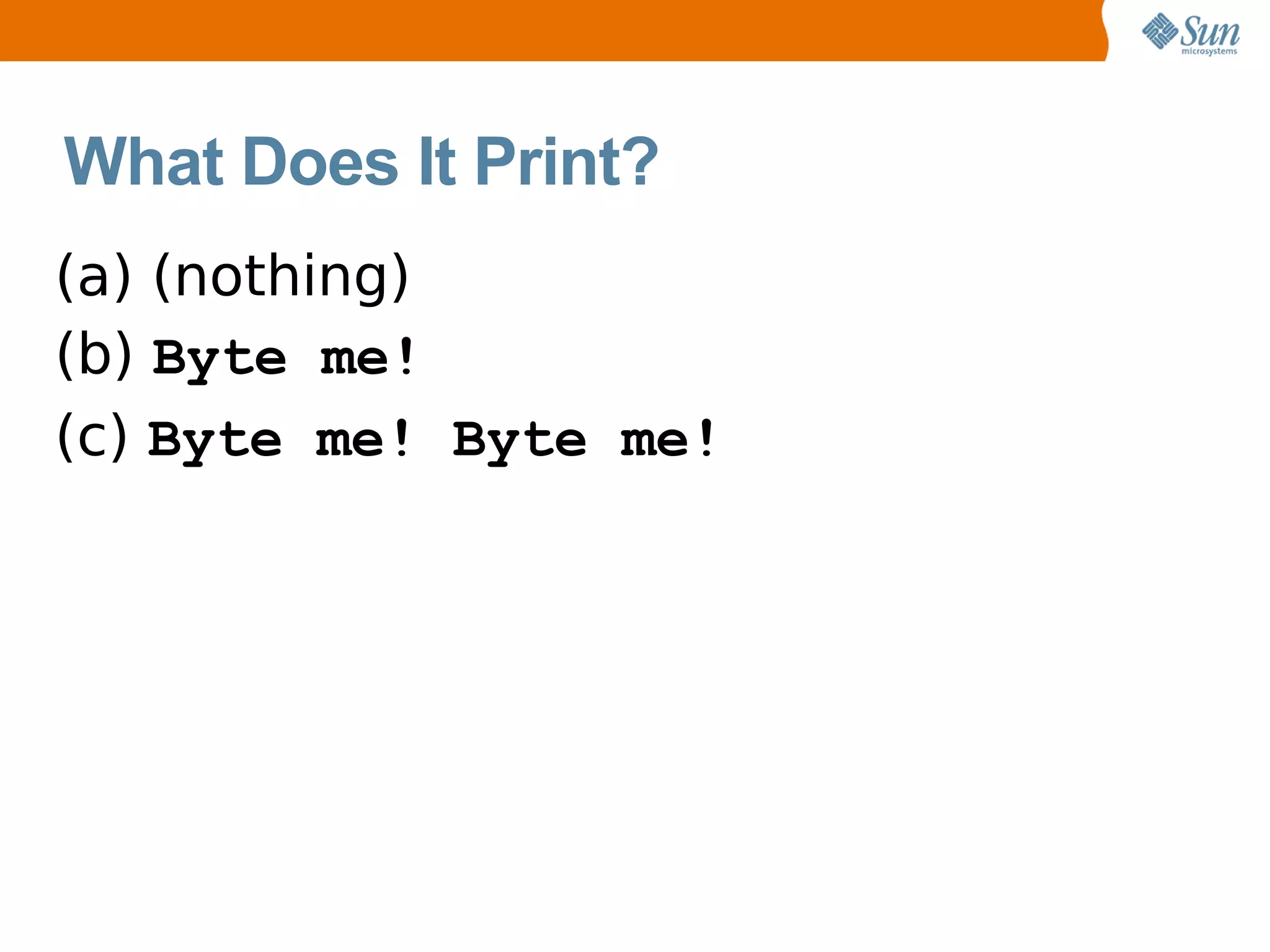 What Does It Print?
(a) (nothing)
(b) Byte me!
(c) Byte me! Byte me!
 