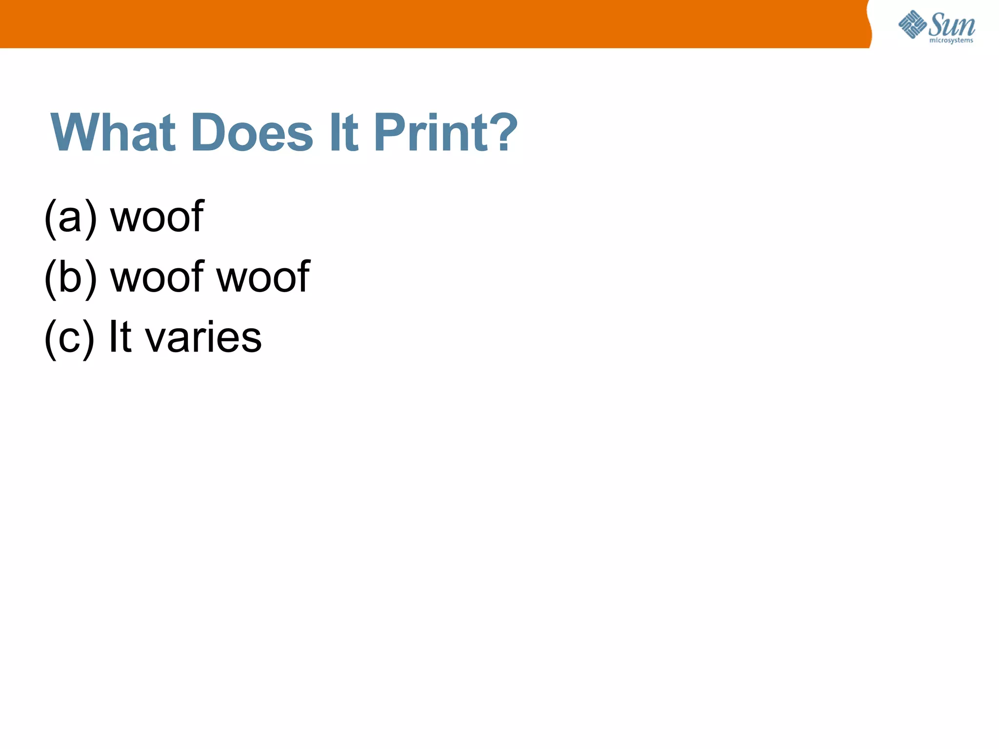 What Does It Print?
(a) woof
(b) woof woof
(c) It varies
 