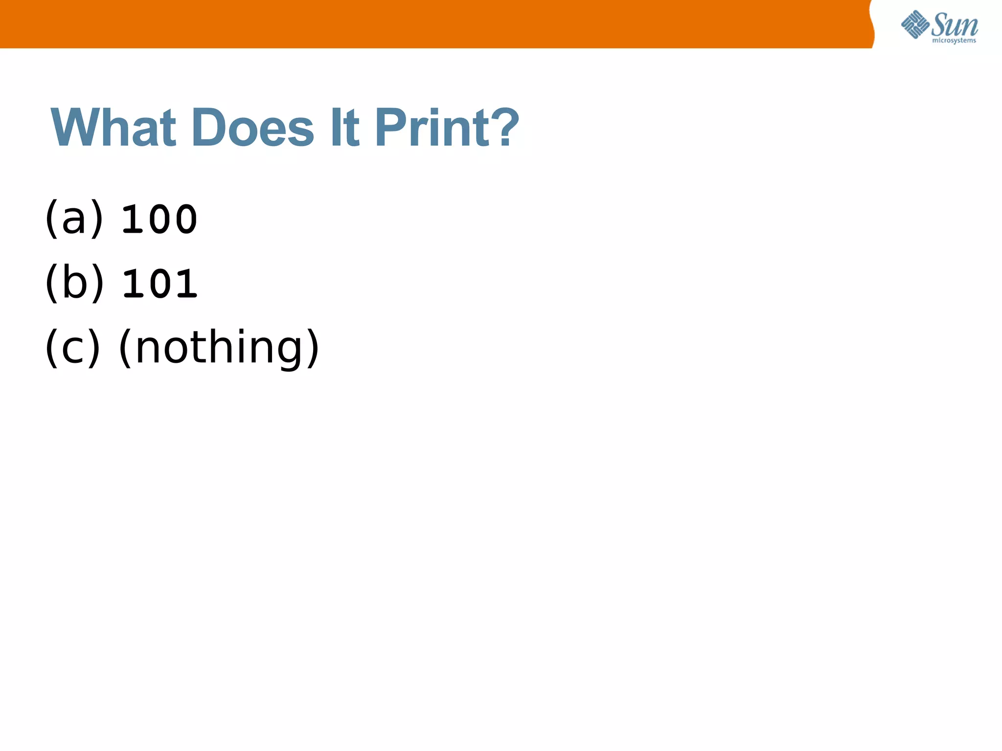 What Does It Print?
(a) 100
(b) 101
(c) (nothing)
 