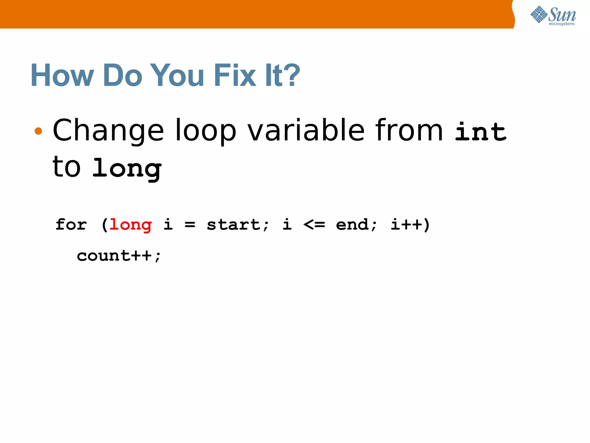 How Do You Fix It?
• Change loop variable from int
  to long
 for (long i = start; i <= end; i++)
   count++;
 