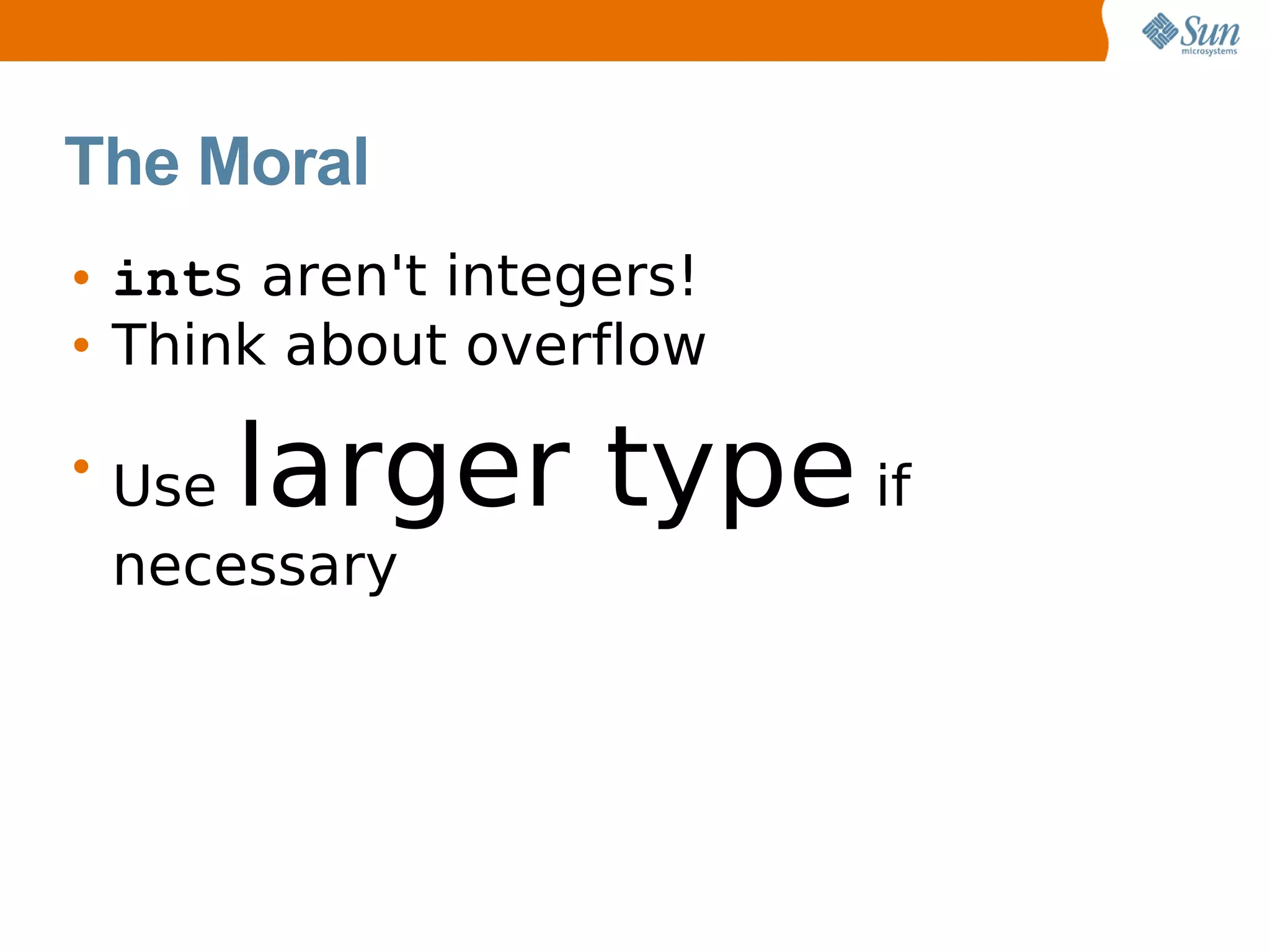The Moral
• ints aren't integers!
• Think about overflow

• Uselarger type if
  necessary
 