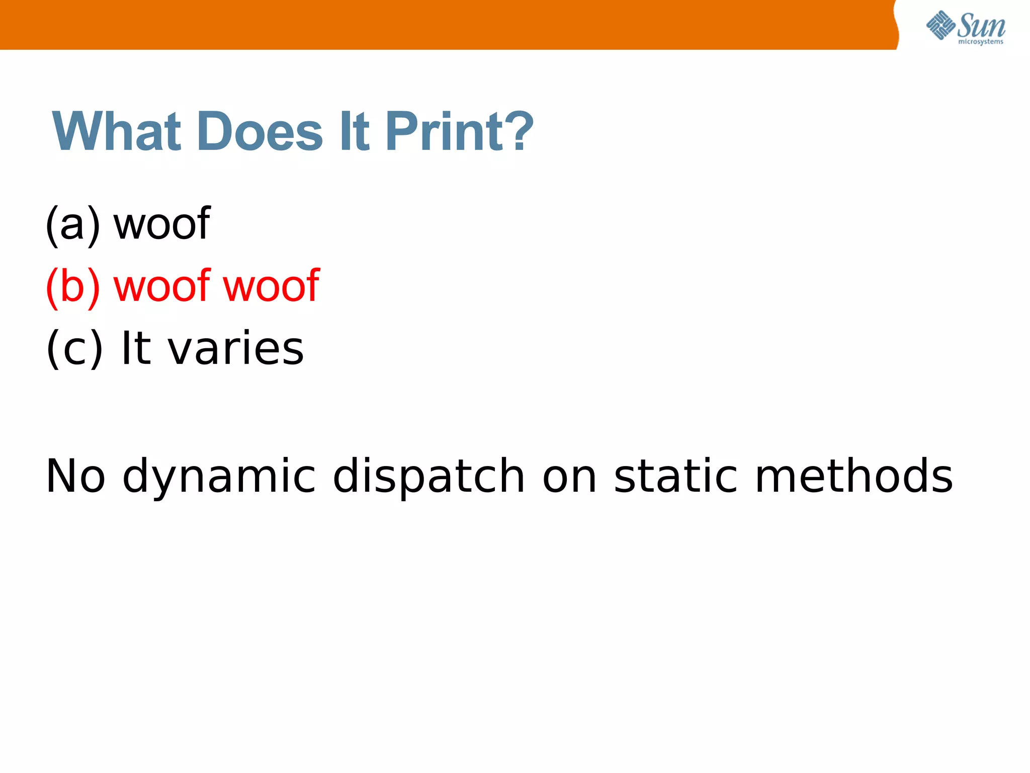 What Does It Print?
(a) woof
(b) woof woof
(c) It varies

No dynamic dispatch on static methods
 