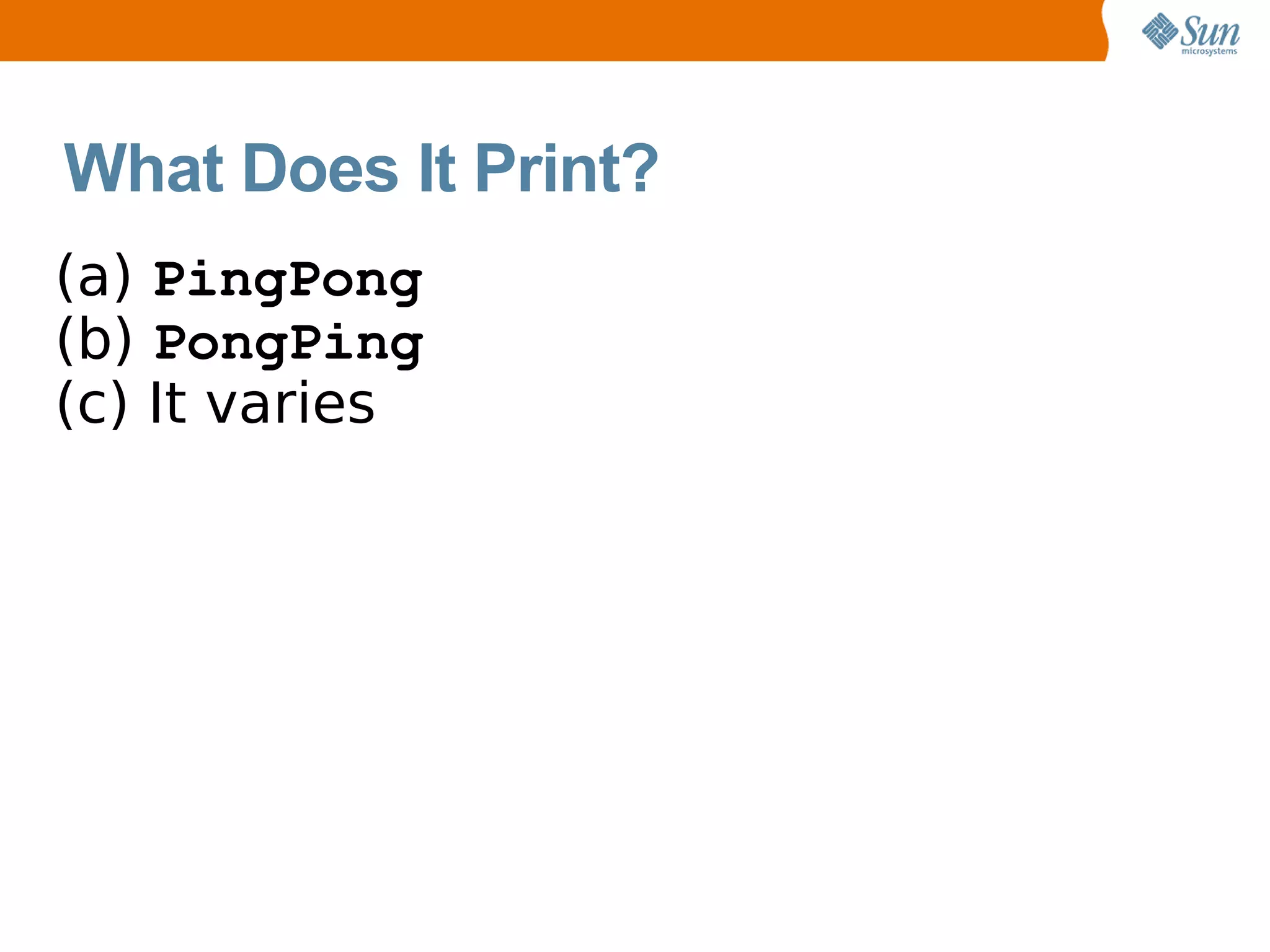 What Does It Print?
(a) PingPong
(b) PongPing
(c) It varies
 