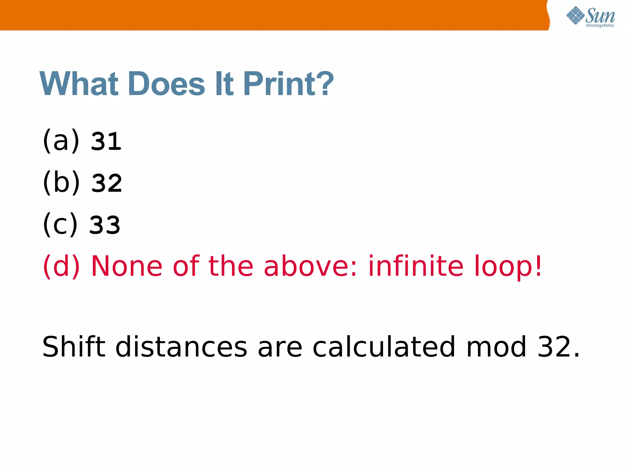 What Does It Print?
(a) 31
(b) 32
(c) 33
(d) None of the above: infinite loop!

Shift distances are calculated mod 32.
 