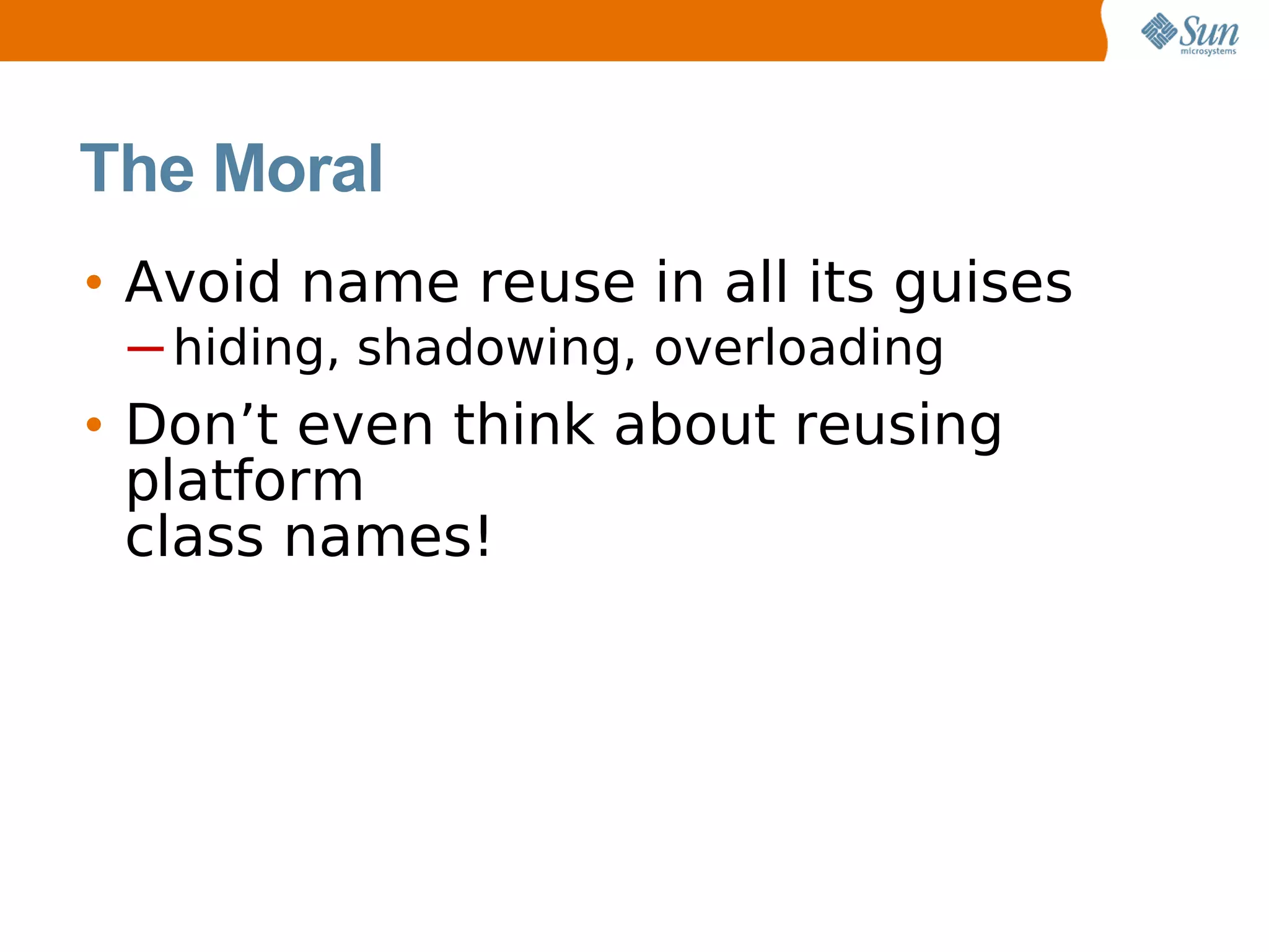 The Moral
• Avoid name reuse in all its guises
 ─ hiding, shadowing, overloading
• Don’t even think about reusing
  platform
  class names!
 