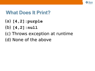 What Does It Print?
(a) [4,2]:purple
(b) [4,2]:null
(c) Throws exception at runtime
(d) None of the above
 