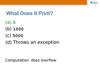 What Does It Print?
(a) 5
(b) 1000
(c) 5000
(d) Throws an exception


Computation does overflow
 