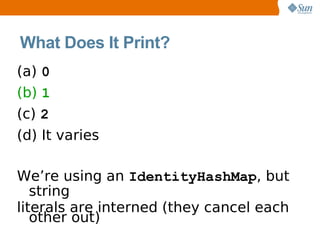 What Does It Print?
(a) 0
(b) 1
(c) 2
(d) It varies

We’re using an IdentityHashMap, but
   string
literals are interned (they cancel each
   other out)
 