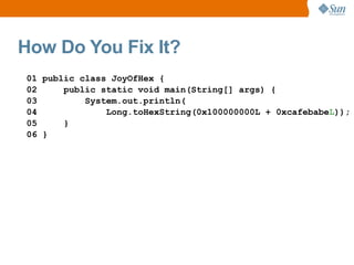 How Do You Fix It?
01 public class JoyOfHex {
02     public static void main(String[] args) {
03         System.out.println(
04             Long.toHexString(0x100000000L + 0xcafebabeL));
05     }
06 }
 