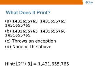 What Does It Print?
(a) 1431655765 1431655765
1431655765
(b) 1431655765 1431655766
1431655765
(c) Throws an exception
(d) None of the above



Hint: 232 / 3 = 1,431,655,765
 