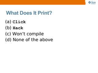 What Does It Print?
(a) Click
(b) Hack
(c) Won’t compile
(d) None of the above
 